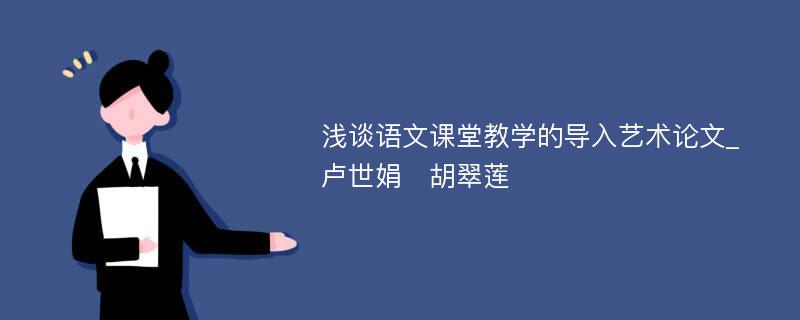 浅谈语文课堂教学的导入艺术论文_卢世娟　胡翠莲