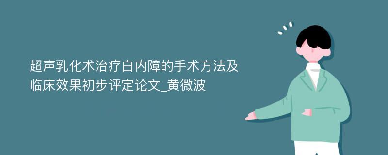 超声乳化术治疗白内障的手术方法及临床效果初步评定论文_黄微波