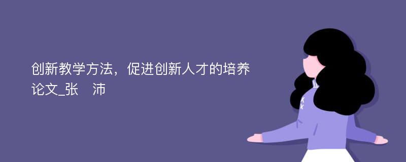 创新教学方法，促进创新人才的培养论文_张　沛