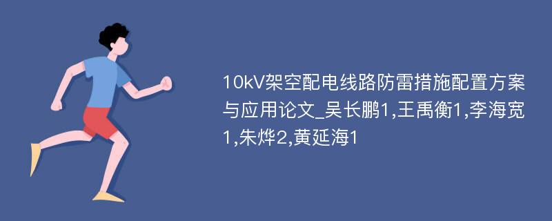 10kV架空配电线路防雷措施配置方案与应用论文_吴长鹏1,王禹衡1,李海宽1,朱烨2,黄延海1