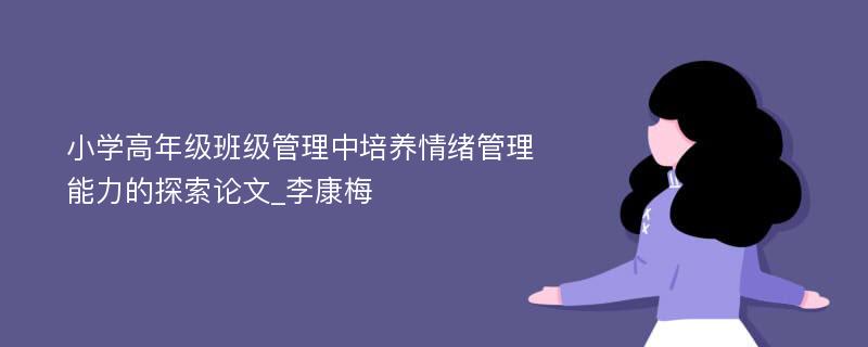 小学高年级班级管理中培养情绪管理能力的探索论文_李康梅