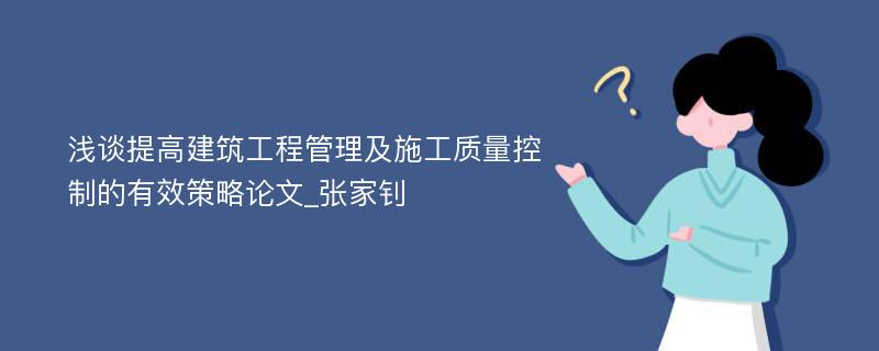 浅谈提高建筑工程管理及施工质量控制的有效策略论文_张家钊