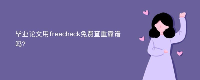 毕业论文用freecheck免费查重靠谱吗？