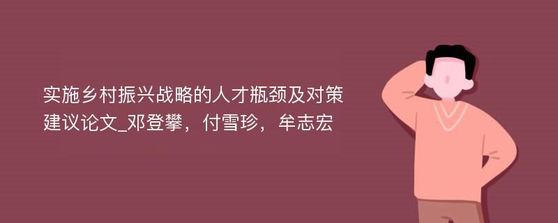 实施乡村振兴战略的人才瓶颈及对策建议论文_邓登攀，付雪珍，牟志宏