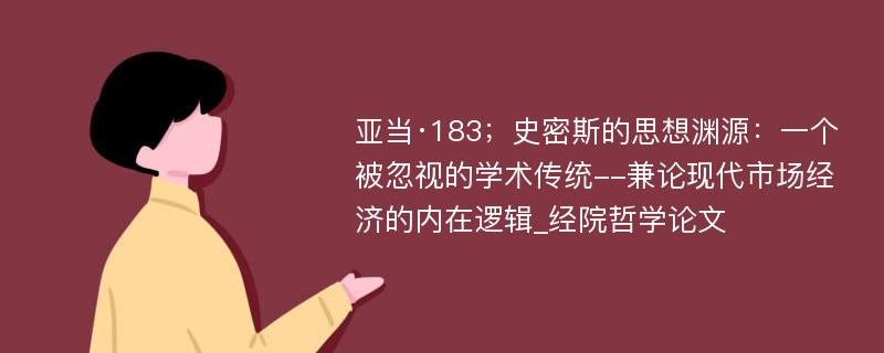 亚当·183；史密斯的思想渊源：一个被忽视的学术传统--兼论现代市场经济的内在逻辑_经院哲学论文