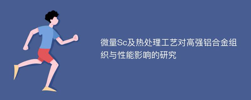 微量Sc及热处理工艺对高强铝合金组织与性能影响的研究