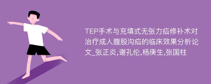 TEP手术与充填式无张力疝修补术对治疗成人腹股沟疝的临床效果分析论文_张正炎,谢孔伦,杨庚生,张国柱