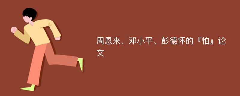 周恩来、邓小平、彭德怀的『怕』论文