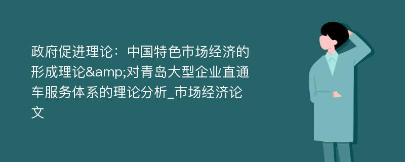 政府促进理论：中国特色市场经济的形成理论&对青岛大型企业直通车服务体系的理论分析_市场经济论文