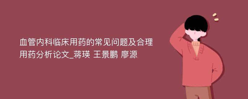 血管内科临床用药的常见问题及合理用药分析论文_蒋瑛 王景鹏 廖源