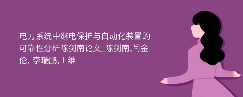 电力系统中继电保护与自动化装置的可靠性分析陈剑南论文_陈剑南,闫金伦, 李瑞鹏,王维