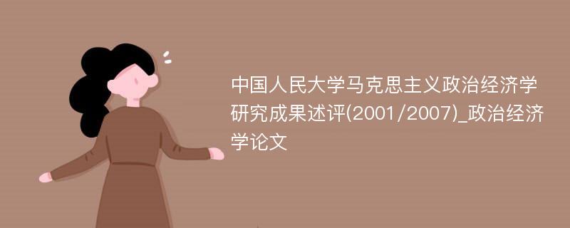 中国人民大学马克思主义政治经济学研究成果述评(2001/2007)_政治经济学论文