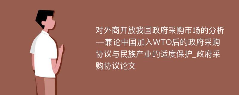 对外商开放我国政府采购市场的分析--兼论中国加入WTO后的政府采购协议与民族产业的适度保护_政府采购协议论文