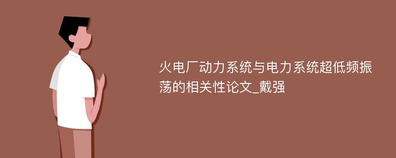 火电厂动力系统与电力系统超低频振荡的相关性论文_戴强