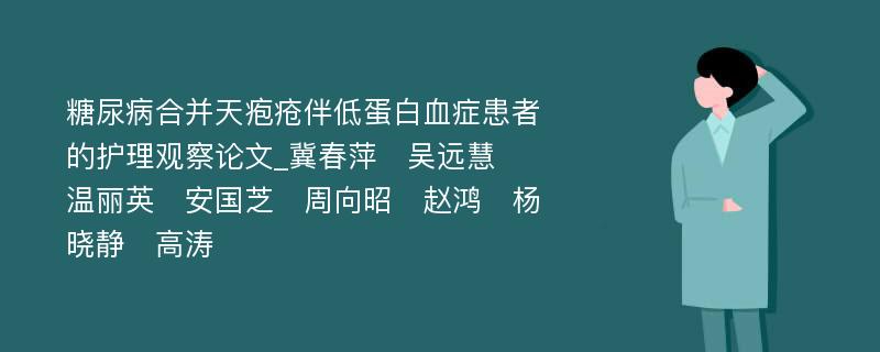 糖尿病合并天疱疮伴低蛋白血症患者的护理观察论文_冀春萍　吴远慧　温丽英　安国芝　周向昭　赵鸿　杨晓静　高涛