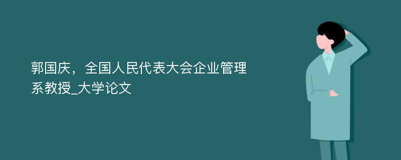 郭国庆，全国人民代表大会企业管理系教授_大学论文