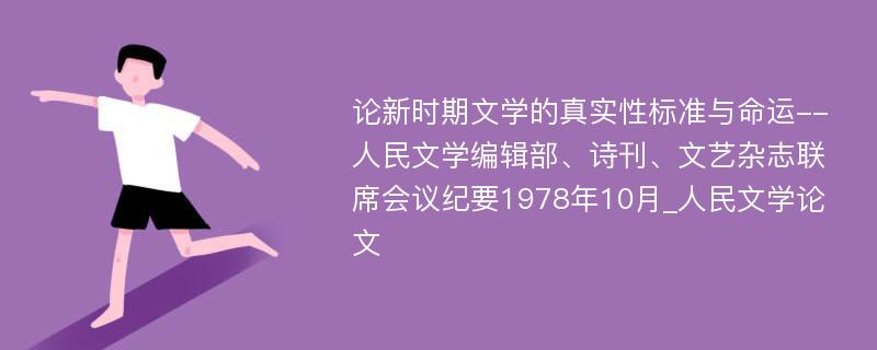 论新时期文学的真实性标准与命运--人民文学编辑部、诗刊、文艺杂志联席会议纪要1978年10月_人民文学论文