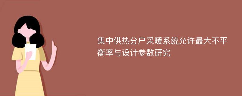 集中供热分户采暖系统允许最大不平衡率与设计参数研究