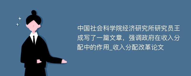 中国社会科学院经济研究所研究员王成写了一篇文章，强调政府在收入分配中的作用_收入分配改革论文