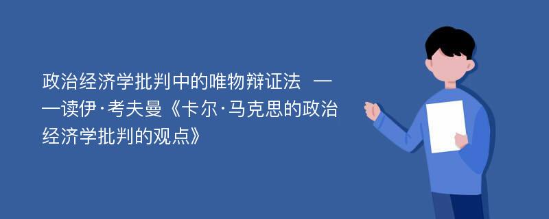 政治经济学批判中的唯物辩证法  ——读伊·考夫曼《卡尔·马克思的政治经济学批判的观点》