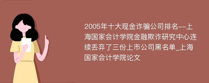 2005年十大现金诈骗公司排名--上海国家会计学院金融欺诈研究中心连续丢弃了三份上市公司黑名单_上海国家会计学院论文