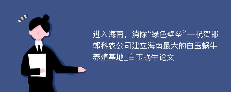 进入海南，消除“绿色壁垒”--祝贺邯郸科农公司建立海南最大的白玉蜗牛养殖基地_白玉蜗牛论文