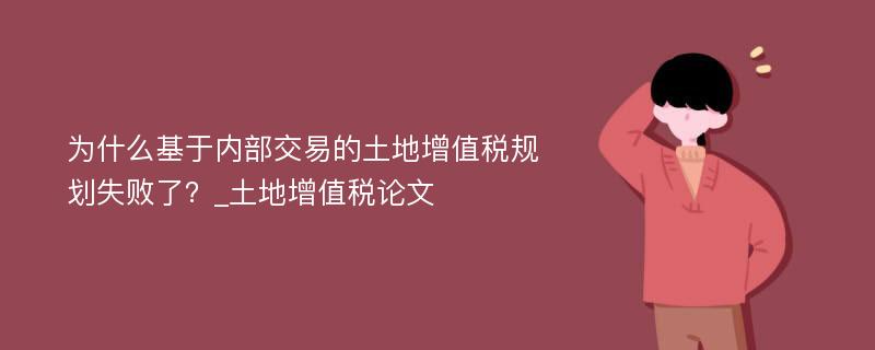 为什么基于内部交易的土地增值税规划失败了？_土地增值税论文