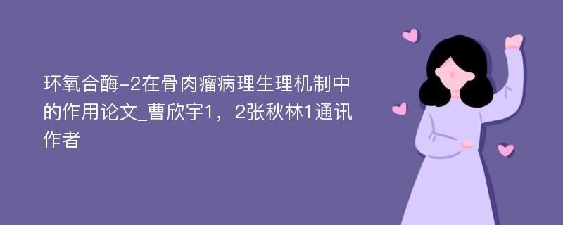 环氧合酶-2在骨肉瘤病理生理机制中的作用论文_曹欣宇1，2张秋林1通讯作者