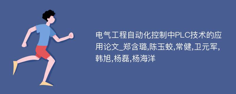 电气工程自动化控制中PLC技术的应用论文_郑含璐,陈玉蛟,常健,卫元军,韩旭,杨磊,杨海洋