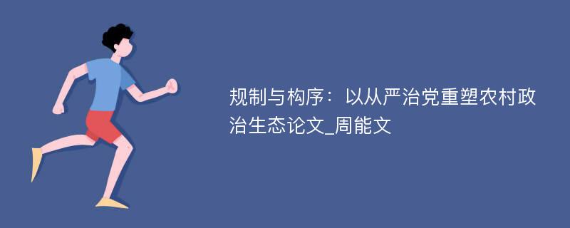 规制与构序：以从严治党重塑农村政治生态论文_周能文