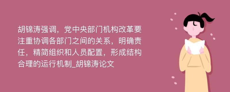 胡锦涛强调，党中央部门机构改革要注重协调各部门之间的关系，明确责任，精简组织和人员配置，形成结构合理的运行机制_胡锦涛论文