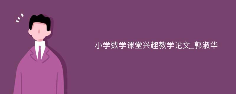 小学数学课堂兴趣教学论文_郭淑华