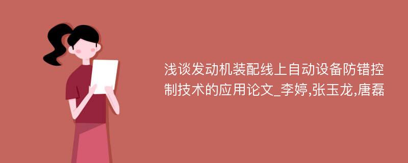 浅谈发动机装配线上自动设备防错控制技术的应用论文_李婷,张玉龙,唐磊