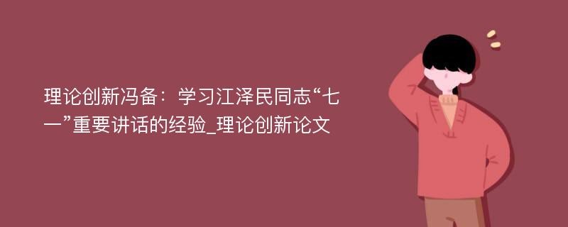 理论创新冯备：学习江泽民同志“七一”重要讲话的经验_理论创新论文