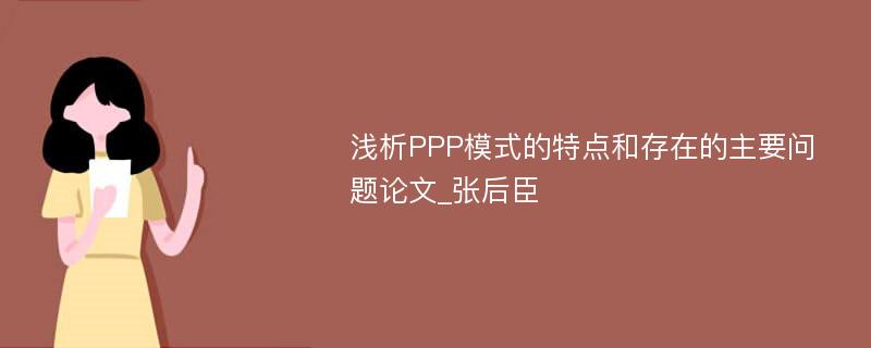 浅析PPP模式的特点和存在的主要问题论文_张后臣