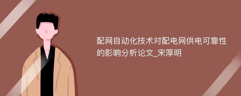 配网自动化技术对配电网供电可靠性的影响分析论文_宋厚明