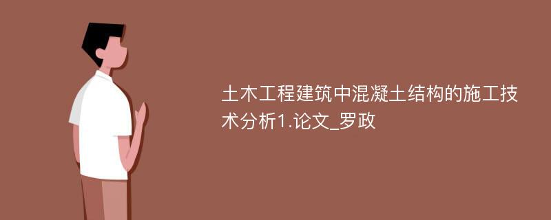 土木工程建筑中混凝土结构的施工技术分析1.论文_罗政