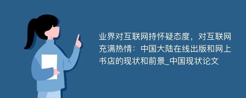 业界对互联网持怀疑态度，对互联网充满热情：中国大陆在线出版和网上书店的现状和前景_中国现状论文