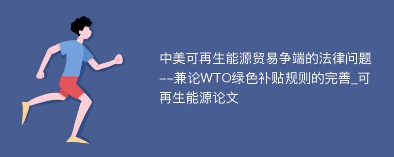 中美可再生能源贸易争端的法律问题--兼论WTO绿色补贴规则的完善_可再生能源论文