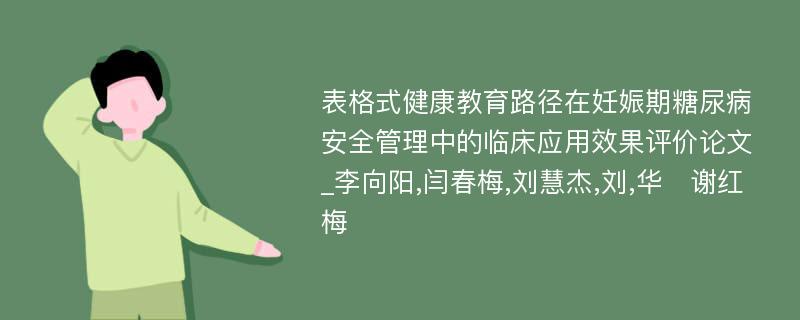 表格式健康教育路径在妊娠期糖尿病安全管理中的临床应用效果评价论文_李向阳,闫春梅,刘慧杰,刘,华　谢红梅