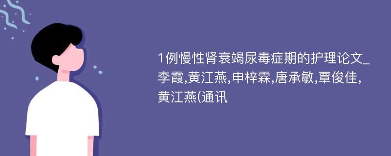 1例慢性肾衰竭尿毒症期的护理论文_李霞,黄江燕,申梓霖,唐承敏,覃俊佳,黄江燕(通讯