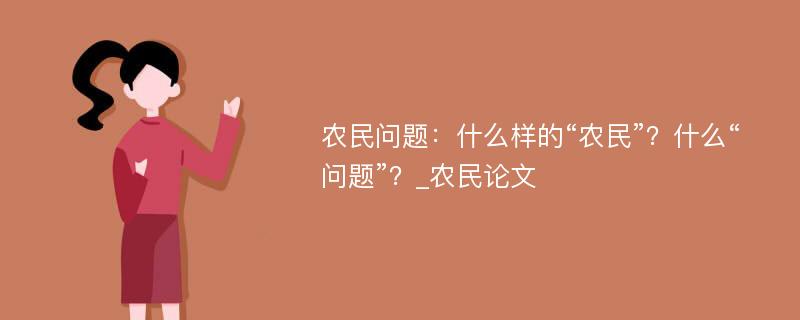 农民问题：什么样的“农民”？什么“问题”？_农民论文