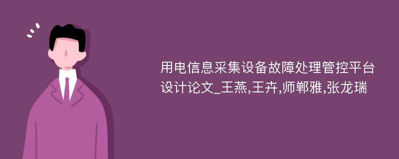 用电信息采集设备故障处理管控平台设计论文_王燕,王卉,师郸雅,张龙瑞