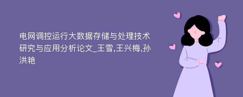 电网调控运行大数据存储与处理技术研究与应用分析论文_王雪,王兴梅,孙洪艳