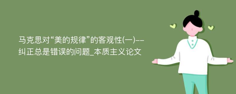 马克思对“美的规律”的客观性(一)--纠正总是错误的问题_本质主义论文