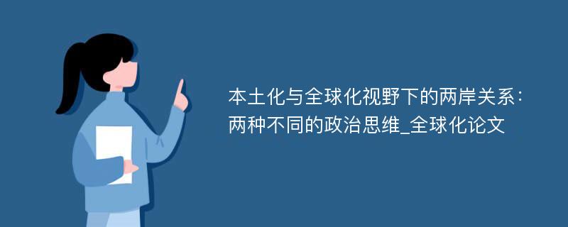 本土化与全球化视野下的两岸关系：两种不同的政治思维_全球化论文