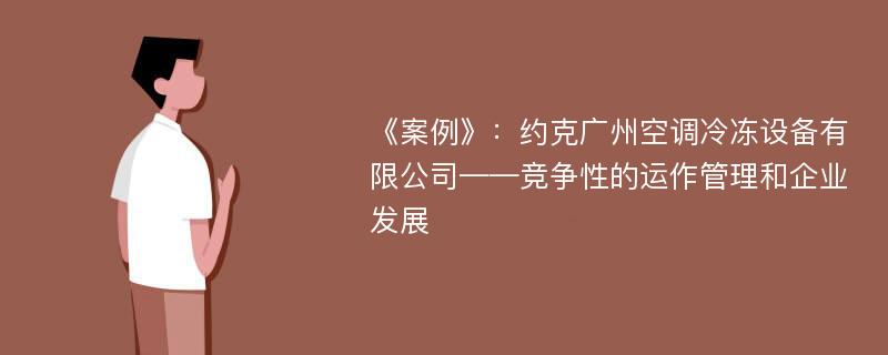 《案例》：约克广州空调冷冻设备有限公司——竞争性的运作管理和企业发展