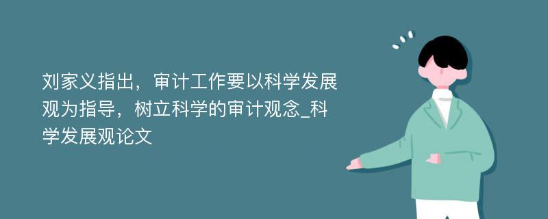 刘家义指出，审计工作要以科学发展观为指导，树立科学的审计观念_科学发展观论文