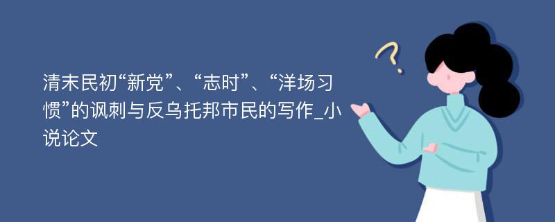 清末民初“新党”、“志时”、“洋场习惯”的讽刺与反乌托邦市民的写作_小说论文