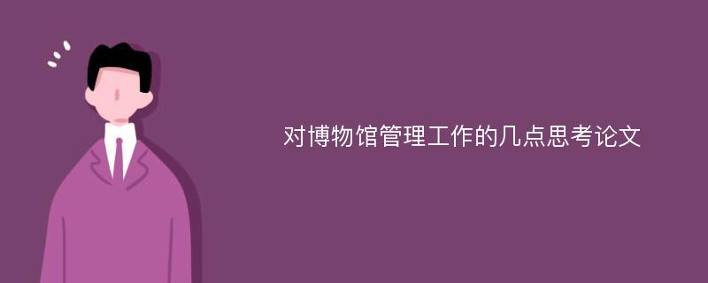 对博物馆管理工作的几点思考论文